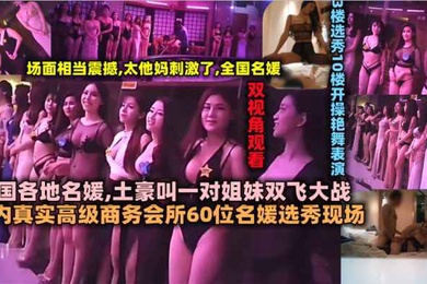 国内真实高级商务会所60位名媛选秀现场全国各地名媛土豪叫一对姐妹双飞大战