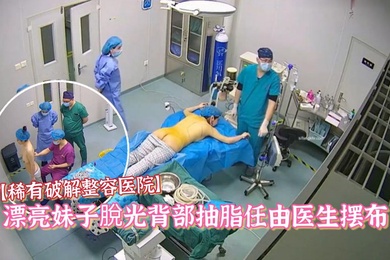 稀有破解整容医院偷拍漂亮妹子脫光背部抽脂任由医生摆布對白清晰