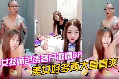 女技师色诱客户激情6P上篇美女好多两大哥真爽直接床上开整纹身大哥各种爆草揉骚奶子浪叫不止场面淫乱