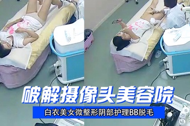 破解摄像头美容院白衣美女微整形阴部护理BB脱毛