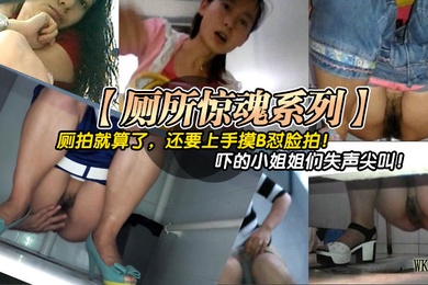 厕所惊魂系列厕拍就算了还要上手摸B怼脸拍吓的小姐姐们失声尖叫