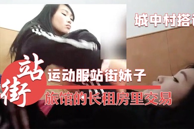 城中村搭讪的运动服站街妹子被带到旅馆的长租房里交易干之前看看逼
