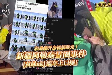 抖音热瓜新疆阿勒泰雪圈事件黄绿ak缆车上口爆和后续开房视频曝光