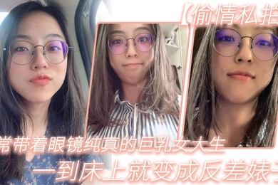 平常带着眼镜纯真的巨乳女大生一到床上就变成反差婊子