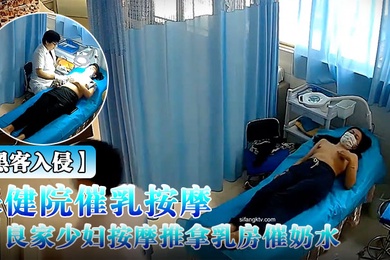 黑客入侵破解摄像头偸拍乳房保健院催乳按摩师给数位良家少妇按摩推拿乳房催奶水