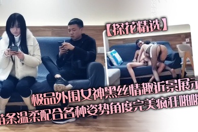 探花精选极品外围女神黑丝情趣近景展示苗条温柔配合各种姿势角度完美疯狂啪啪