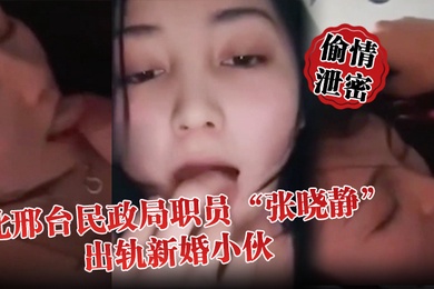 偷情泄密河北邢台民政局职员张晓静出轨新婚小伙就喜欢吃别人碗里的菜