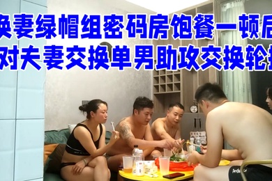换妻绿帽组密码房饱餐一顿后2对夫妻交换单男助攻交换轮操