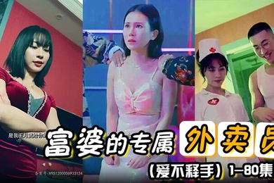 富婆的专属外卖员爱不释手80集1-80集完