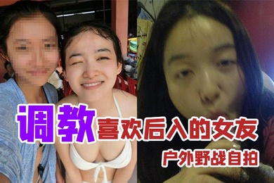 户外野战自拍调教喜欢后入的女友_家里玩得不够刺激户外野战视图曝光