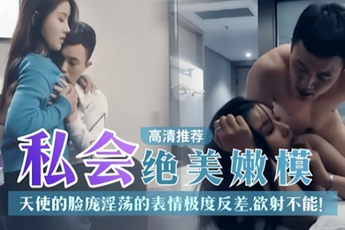 探花推荐私人绝美嫩模天使的脸庞淫荡表情极度反差欲射不能