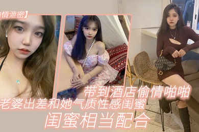 偷情泄密趁老.婆出.差和她气.质性感闺.蜜带.到酒店.偷情啪啪.闺蜜相当.配合0