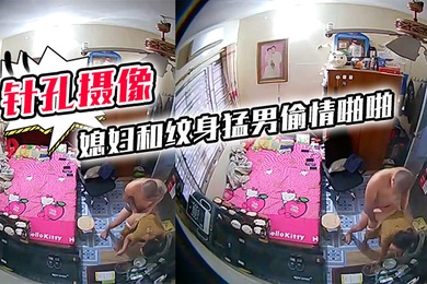 针孔摄像头偷拍房东家里卧室高处偷放摄像头拍到媳妇和纹身猛男偷情啪啪