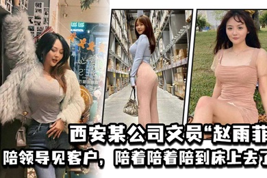 西安某公司文员赵雨菲陪领导见客户陪着陪着陪到床上去了被老公发现后曝光