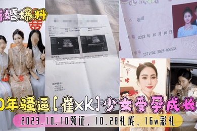 新婚爆料00年骚逼崔xk少女受孕成长史2023.10.10领证10.28礼成16w彩礼