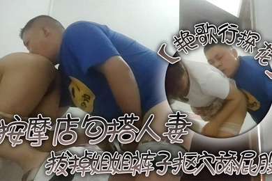 艳歌行探花按摩店勾搭人妻拔掉姐姐裤子抠穴舔屁股