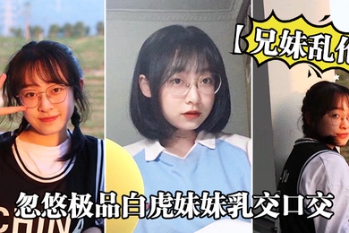 兄妹乱伦忽悠极品白虎妹妹乳交口交_精液顺着嘴角流到美乳上