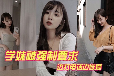 学妹被强制要求边打电话边做爱