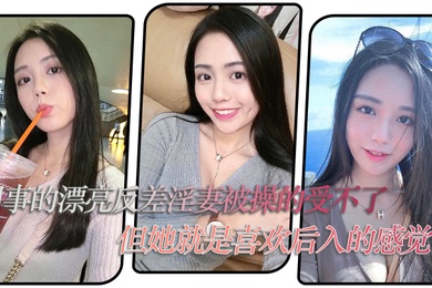 同事的漂亮反差淫妻被操的受不了但她就是喜欢后入的感觉