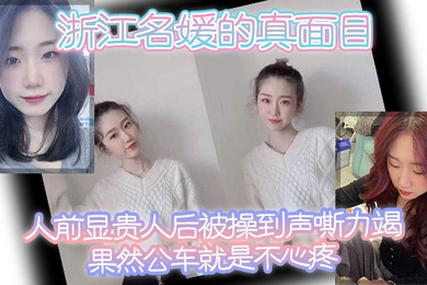 浙江名媛的真面目人前显贵人后被操到声嘶力竭果然公车就是不心疼