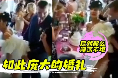 如此庞大的婚礼尽然那么淫荡不堪