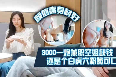 肥尸探花3000一炮兼职空姐缺钱偶尔才做颜值高身材好还是个白虎屄粉嫩可口