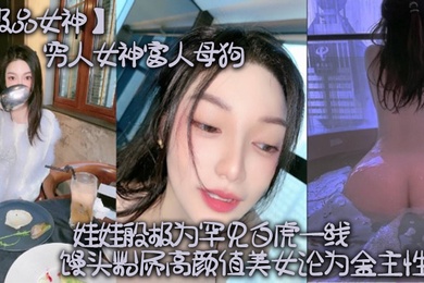 极品女神穷人女神富人母狗硅胶娃娃般极为罕见白虎一线天馒头粉屄高颜值美女沦为金主性奴