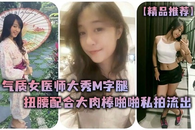 精品推荐气质女医师大秀M字腿扭腰配合大肉棒啪啪私拍流出