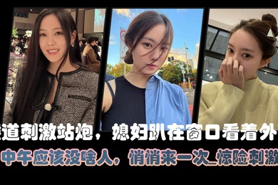 楼道刺激站炮媳妇趴在窗口看着外面中午应该没啥人悄悄来一次_惊险刺激