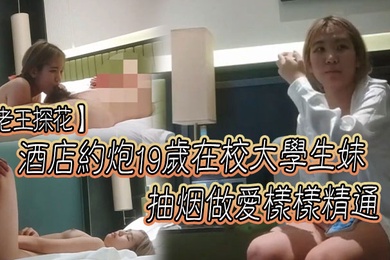老王探花酒店约炮19岁在校大学生妹抽烟做爱样样精通口交一绝为了钱经常外出唠嗑聊聊学校的趣事
