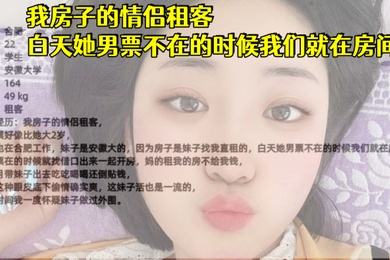 安徽大学生妹我房子的情侣租客白天她男票不在的时候我们就在房间做