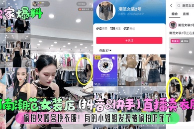 独家爆料河南潮范女装店抖音快手直播卖衣服偷拍女顾客换衣服有的小姐姐发现被偷拍吓死了