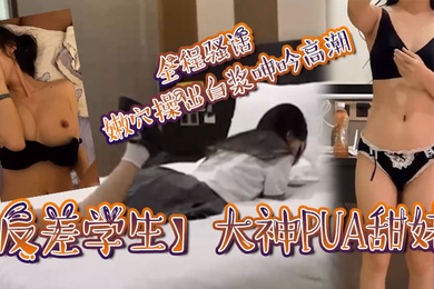 反差学生大神PUA甜妹全程骚话嫩穴操出白浆呻吟高潮