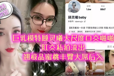 模特泄密极品巨乳模特顾灵曦大尺度口交啪啪肛交私拍流出_翘极品蜜桃丰臀大屌后入