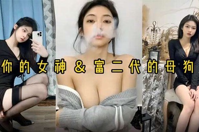 反差婊女神做富二代的母狗被压在身下猛操