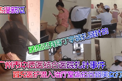 热搜新瓜广州市中西医结合医院扎针事件冒充医护潜入治疗室偷拍各路美女打针居然还有穿丁字裤扎屁针的