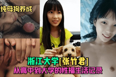 清纯母狗养成浙江大学张竹君从高中到大学的性福生活记录