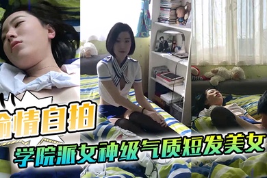 偷情自拍泄密学院派女神级气质短发美女背着闺蜜出租屋穿着性感情趣服勾引他男友这姿色就算不勾引有机会男的也会干她
