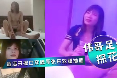 伟哥足浴探花会所勾搭女技师全程拍摄带回酒店开操口交舔屌张开双腿抽插上位骑乘打桩猛操