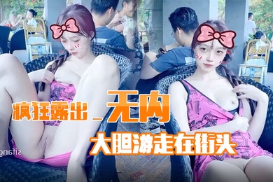 疯狂露出_无内大胆游走在街头