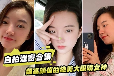 自拍泄密合集超高颜值的绝美大眼睛女神看似清纯床上就是一只淫荡的小母狗大尺度自拍及性爱视频流出身材超棒