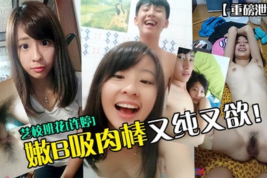 重磅泄密艺校班花许婷嫩B吸肉棒又纯又欲