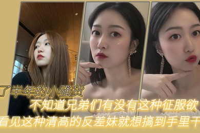 追了半年的小骚货不知道兄弟们有没有这种征服欲我看见这种清高的反差妹就想搞到手里干他