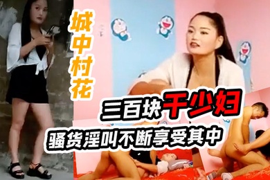城中村花三百块干少妇骚货淫叫不断享受其中