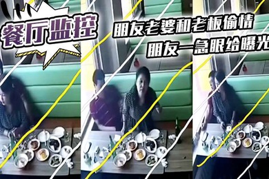 餐厅监控朋友老婆和老板偷情朋友一急眼给曝光了