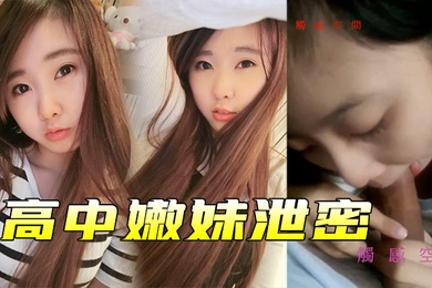 高中嫩妹泄密高中嫩妹和男友之间的私密被渣男分手后曝光