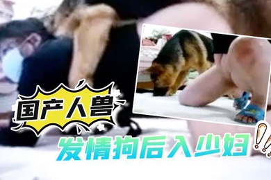 国产人兽发情狗后入少妇还自拍视频