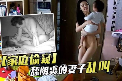 家庭偷窥老夫妻啪啪舔阴爽的妻子乱叫