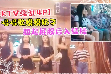 KTV淫乱4P唱唱歌摸摸奶子开操镜头前蹲着深喉口交翘起屁股后入猛操