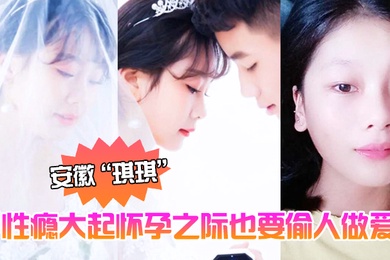 安徽琪琪性瘾大起怀孕之际也要偷人做爱泄欲全程高清拍摄黑黑的奶头和淫穴